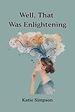 Well, That Was Enlightening: A Spiritual Rebellion, a Little Sarcasm, and a Whole Lot of Healing (English Edition)