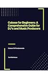 Cubase For Beginners: A Comprehensive Guide For DJ's & Music Producers: Cubase 101 Fundamentals (The Music Production Emporium 2024: The Facts Explained Simply.) (English Edition)