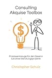 Consulting Akquise Toolbox: Praxiswerkzeuge für den Gewinn lukrativer Beratungsprojekte