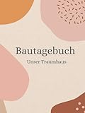 Bautagebuch: Bautagebuch für Bauherren I Hausbau Tagebuch für Neubau, Umbau und Renovierung I Geschenk zum Ausfüllen für zukünftige Hausbesitzer