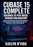 CUBASE 15 COMPLETE: BEGINNER TO PRO MUSIC PRODUCTION MASTERY: STEP-BY-STEP RECORDING, MIXING & MASTERING WITH AI WORKFLOW TOOLS, STEM SEPARATION & PATTERN SEQUENCER | HOME STUDIO WORKFLOW