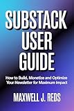 SUBSTACK USER GUIDE : How to Build, Monetize and Optimize Your Newsletter for Maximum Impact (English Edition)