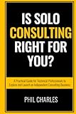 Is Solo Consulting Right for You?: A Practical Guide for Technical Professionals to Explore and Launch an Independent Consulting Business (Mastering Solo Consulting)