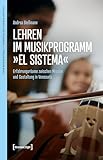 Lehren im Musikprogramm »El Sistema«: Erfahrungsräume zwischen Mission und Gestaltung in Venezuela (Forum Musikvermittlung – Perspektiven aus Forschung und Praxis 8)