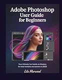 Adobe Photoshop User Guide for Beginners: Your Ultimate Fun Hands-On Mastery for Total Newbies and Seniors in 2026 (TechForge Mastery)