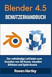 Blender 4.5 Benutzerhandbuch: Der vollständige Leitfaden zum Erstellen von 3D-Kunst, visuellen Effekten und Spiel-Assets