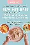BLW Kochbuch & Ratgeber: BLW mit 'ein bisschen' Brei - Weil BLW nicht strikt breifrei bedeuten muss: 80 BLW Rezepte & viele Tipps