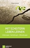 Mit Scheitern leben lernen: Erfahrungen - Verheißungen - Hilfestellungen