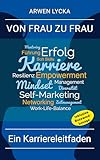 VON FRAU ZU FRAU - EIN KARRIERELEITFADEN: Effektives Selbstmarketing, Softskills, Netzwerkaufbau und Führungsqualitäten für Frauen