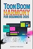 Toon Boom Harmony for Beginners 2025: A Complete Beginner’s Guide to Mastering 2D Animation Tools, Techniques, and Industry Secrets — Simplified for Every Aspiring Animator