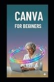 CANVA FOR BEGINERS: Simple Mastering Canva in 7 Days with Illustrated Lessons, Beginner Projects & Easy Design Techniques for Business Branding & Digital Content