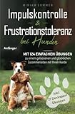 Impulskontrolle und Frustrationstoleranz bei Hunden - Mit 124 einfachen Übungen zu einem gelassenen und glücklichen Zusammenleben mit Ihrem Hund