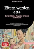 Eltern werden 40+: Der praktische Ratgeber für späte Mutterschaft: Von Kinderwunsch bis Familienalltag - Medizinische Begleitung, Schwangerschaft und ... Leben als Spätgebärende (Mutterschaft (DE))