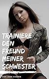 Trainiere den Freund meiner Schwester (Erotischer Roman)