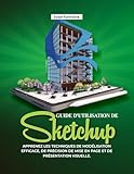 GUIDE D'UTILISATION DE SKETCHUP :: Apprenez les techniques de modélisation efficace, de précision de mise en page et de présentation visuelle. (French Edition)
