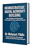 Neurostrategic Digital Authority Building: How Scholars and Business Executives Turn Expertise into Lasting Influence (Leadership Concepts and Case Studies by Dr Mehmet Yildiz) (English Edition)