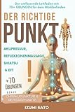 DER RICHTIGE PUNKT! Akupressur, Reflexzonenmassage, Shiatsu und EFT: Der umfassende Leitfaden mit 70+ ÜBUNGEN für dein Wohlbefinden