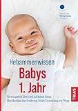 Hebammenwissen Babys 1. Jahr: Für entspannte Eltern und zufriedene Babys: Alles Wichtige über Ernährung, Schlaf, Entwicklung und Pflege
