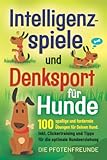 Intelligenzspiele und Denksport für Hunde: 100 spaßige und fordernde Übungen für deinen Hund. Inkl. Clickertraining und Tipps für die optimale Hundeerziehung
