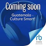 Guatemala - Culture Smart! The Essential Guide to Customs & Culture: Culture Smart!