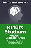 KI fürs Studium – Umweltwissenschaften: Praxisnaher Ratgeber für den erfolgreichen Einsatz von Künstlicher Intelligenz im Umweltstudium – Forschung, ... und Präsentation (KI-Studienratgeber, Band 9)