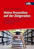 Meine Promotion auf der Zielgeraden: Abschlussphase und Disputation erfolgreich gestalten. Ein Ratgeber