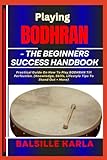 PLAYING BODHRAN –THE BEGINNERS SUCCESS HANDBOOK: Practical Guide On How To Play BODHRAN Till Perfection. (Knowledge, Skills, Lifestyle Tips To Stand Out + More)