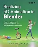 Realizing 3D Animation in Blender: Master the fundamentals of 3D animation in Blender, from keyframing to character movement