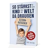 So stärkst du dein Kind für die Welt da draußen - Eltern-Ratgeber & Erziehungs-Ratgeber für starke, mutige & glückliche Kinder Tipps & Strategien (Buch) - Selbstbewusstsein von klein auf fördern