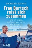 Frau Bartsch reist sich zusammen: Wie ich auszog, das Trauern zu lernen und unterwegs das Glück fand