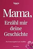Mama, erzähl mir deine Geschichte: Das Erinnerungsbuch zum Ausfüllen | Ein persönliches und besonderes Geschenk für Mütter – zum Verschenken und Zurückbekommen