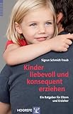 Kinder liebevoll und konsequent erziehen: Ein Ratgeber für Eltern und Erzieher