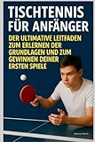 Tischtennis für Anfänger : Der Ultimative Leitfaden zum Erlernen der Grundlagen und zum Gewinnen deiner ersten Spiele