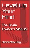 Level Up Your Mind: The Brain Owner's Manual (Level Up Your Life! Book 1) (English Edition)