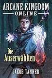 Arcane Kingdom Online: Die Auserwählten (Ein Fantasy-LitRPG-Roman)