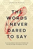 The words I never dared to say: A journey toward emotional freedom and healing through therapeutic writing