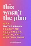 This Wasn't the Plan: What Motherhood Taught Me About Work, Worth, and Wanting More (English Edition)