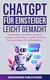 ChatGPT für Einsteiger leicht gemacht: Grundlagen verstehen, Prompts meistern, produktiver werden und mit Konversations-KI Geld verdienen [KI für Einsteiger]