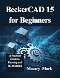 BeckerCAD 15 for Beginners: A Practical Guide to Drawing and 3D Modeling (English Edition)