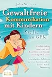 GEWALTFREIE KOMMUNIKATION MIT KINDERN - Sag Ja, zu GFK!: Kinder richtig verstehen und Konflikte mit Respekt und Empathie lösen - In einfachen Schritten zu einer harmonischen Eltern-Kind-Beziehung