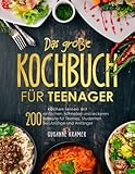 Das große Kochbuch für Teenager: Kochen lernen mit 200 einfachen, schnellen und leckeren Rezepte für Teenies, Studenten, Berufstätige und Anfänger