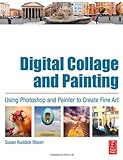 Digital Collage and Painting: Using Painter and Photoshop to Create Fine Art