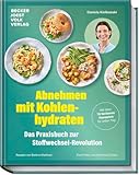 Abnehmen mit Kohlenhydraten – Das Praxisbuch zur Stoffwechsel-Revolution: Mit über 70 leckeren Rezepten für jeden Tag