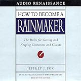 How to Become a Rainmaker: The Rules for Getting and Keeping Customers and Clients