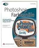 Photoshop - Farbkanäle - Die Geheimwaffe für Farbkorrektur, Maskierung, Collagen und mehr! Von Scott Kelby (DPI Grafik)