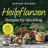 Heilpflanzen Rezepte für den Alltag - 100+ wirkungsvolle Anwendungen für jede Jahreszeit: Wie Sie mit heimischen Kräutern häufige Beschwerden natürlich lindern und Ihre Gesundheit nachhaltig stärken