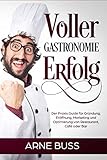 Voller Gastronomie Erfolg: Der Praxis Guide für Gründung, Eröffnung, Marketing und Optimierung von Restaurant, Café oder Bar