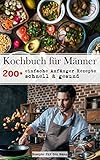 Kochbuch für Männer: 200+ einfache Anfänger Rezepte, schnell & gesund