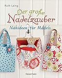 Der große Nadelzauber. Tolle Nähideen für Mädels. Mit und ohne Nähmaschine. Die Nähschule mit 33 bezaubernden Projekten für Anfänger und Kinder ab 8 ... 'Nadelzauber' und 'Tolle Nähideen für Kinder'
