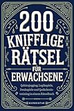 200 knifflige Rätsel für Erwachsene: Gehirnjogging, Logikspiele, Denkspiele und Gedächtnistraining in einem Rätselbuch
